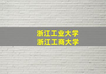 浙江工业大学 浙江工商大学